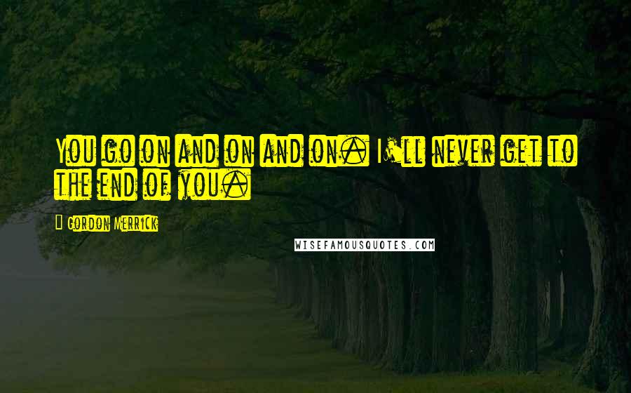 Gordon Merrick Quotes: You go on and on and on. I'll never get to the end of you.