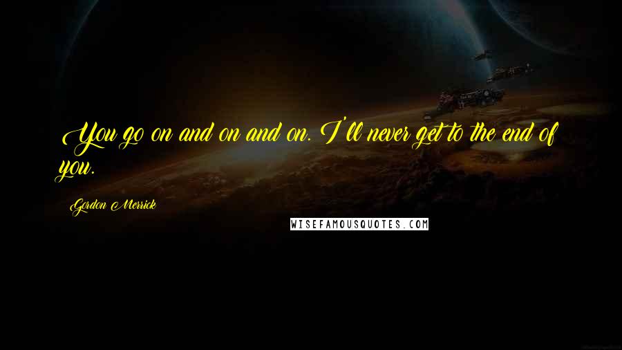 Gordon Merrick Quotes: You go on and on and on. I'll never get to the end of you.