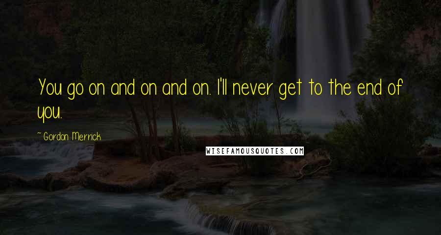 Gordon Merrick Quotes: You go on and on and on. I'll never get to the end of you.