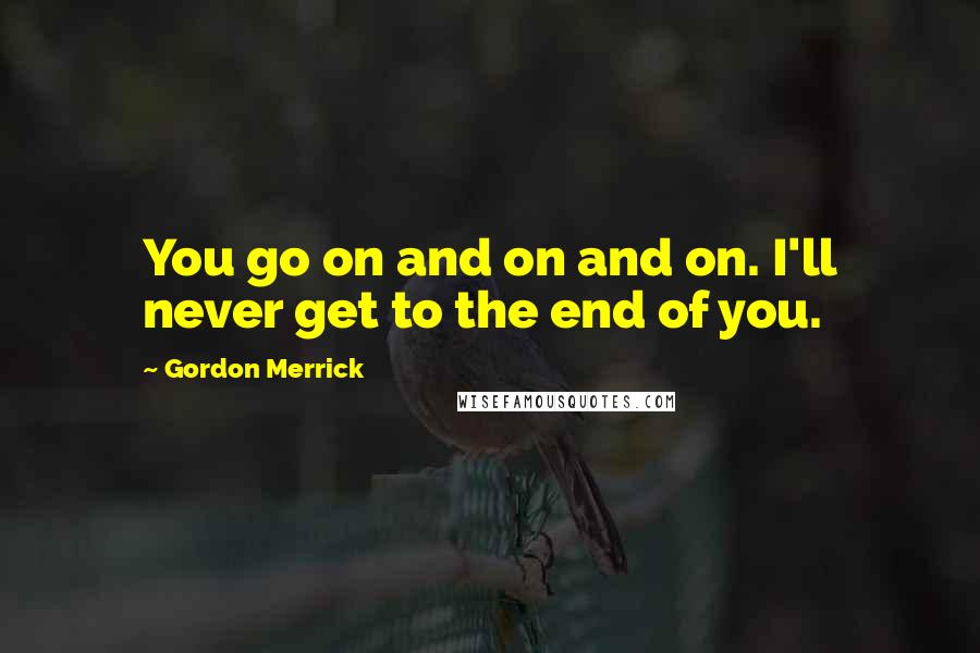 Gordon Merrick Quotes: You go on and on and on. I'll never get to the end of you.