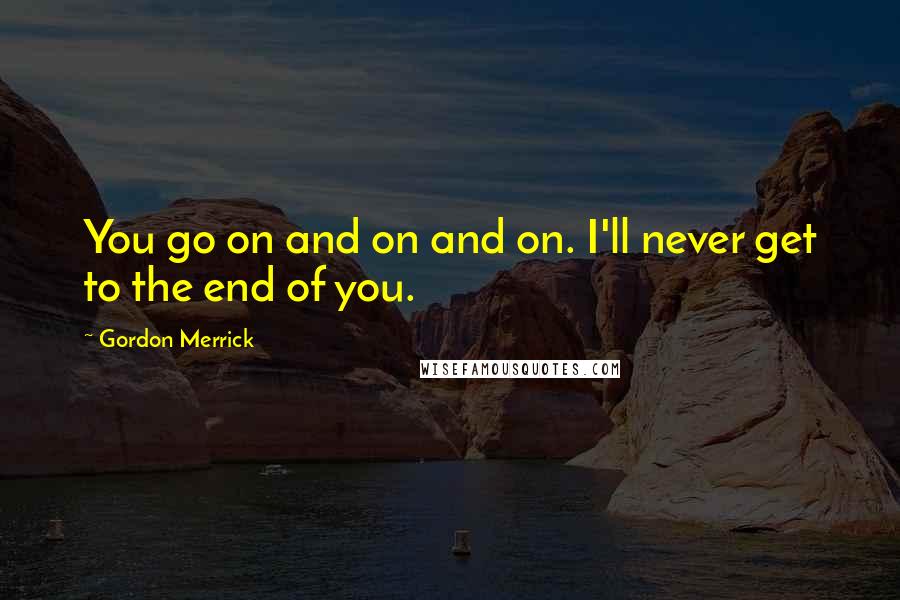 Gordon Merrick Quotes: You go on and on and on. I'll never get to the end of you.