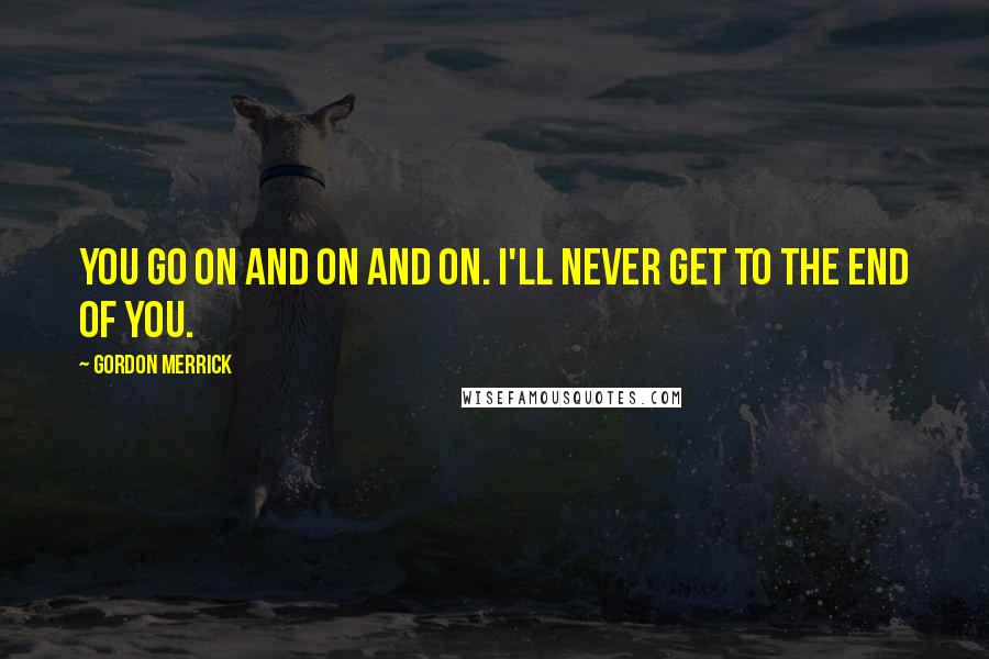 Gordon Merrick Quotes: You go on and on and on. I'll never get to the end of you.