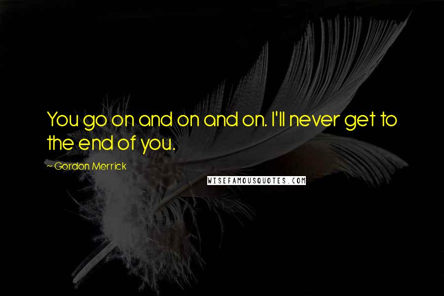 Gordon Merrick Quotes: You go on and on and on. I'll never get to the end of you.