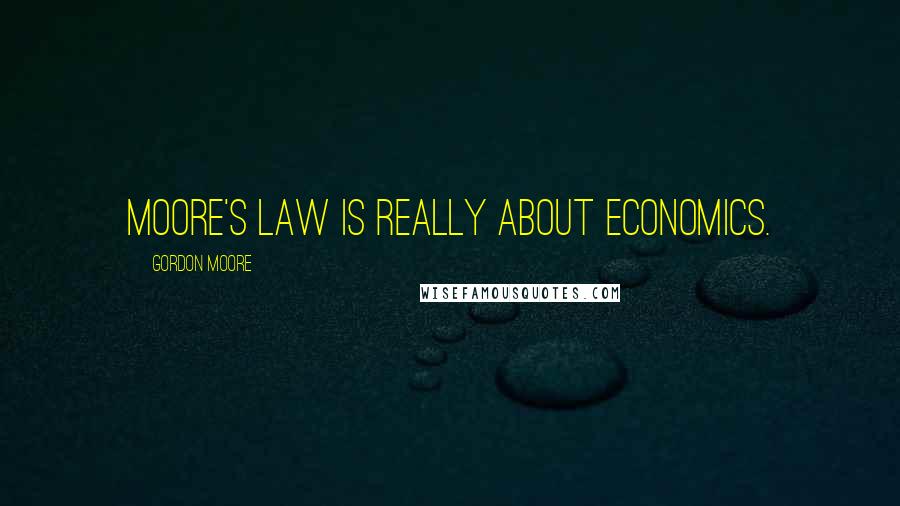 Gordon Moore Quotes: Moore's law is really about economics.