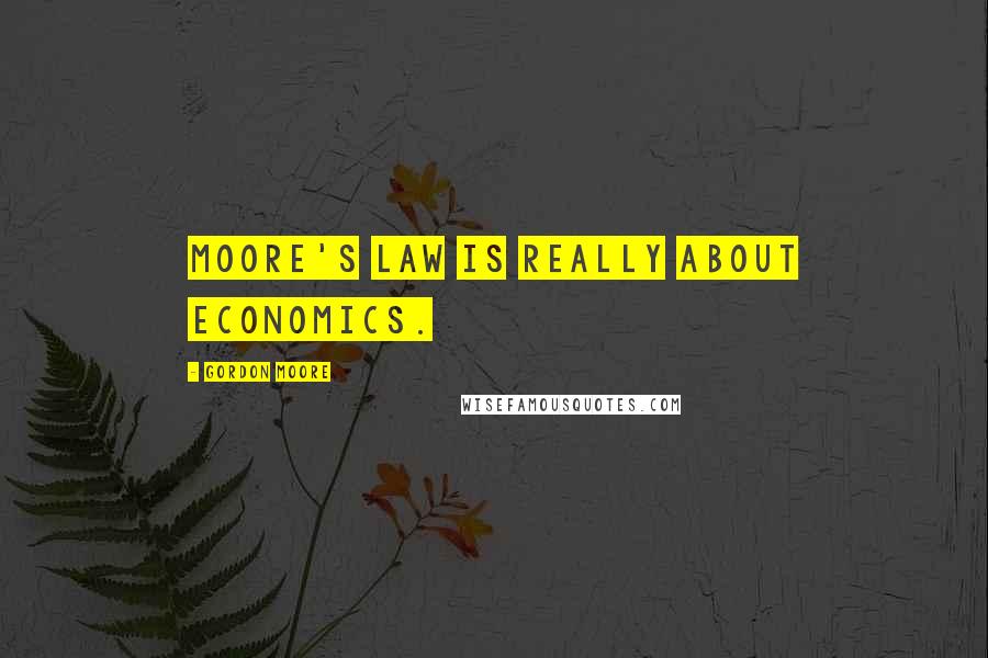 Gordon Moore Quotes: Moore's law is really about economics.