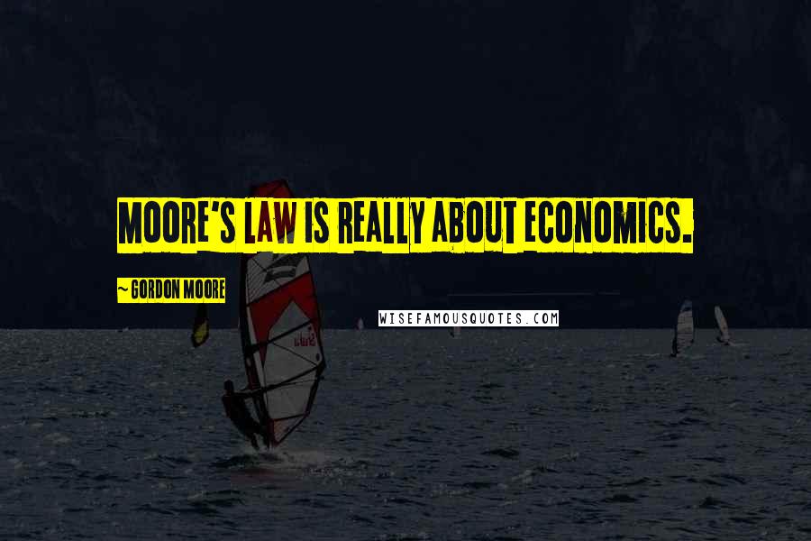 Gordon Moore Quotes: Moore's law is really about economics.