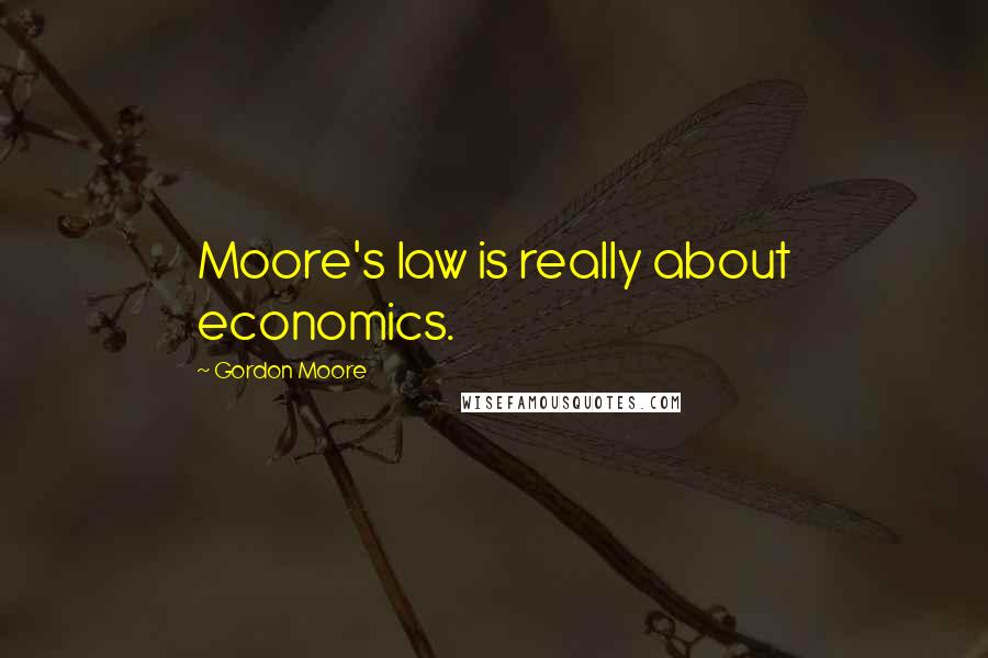 Gordon Moore Quotes: Moore's law is really about economics.