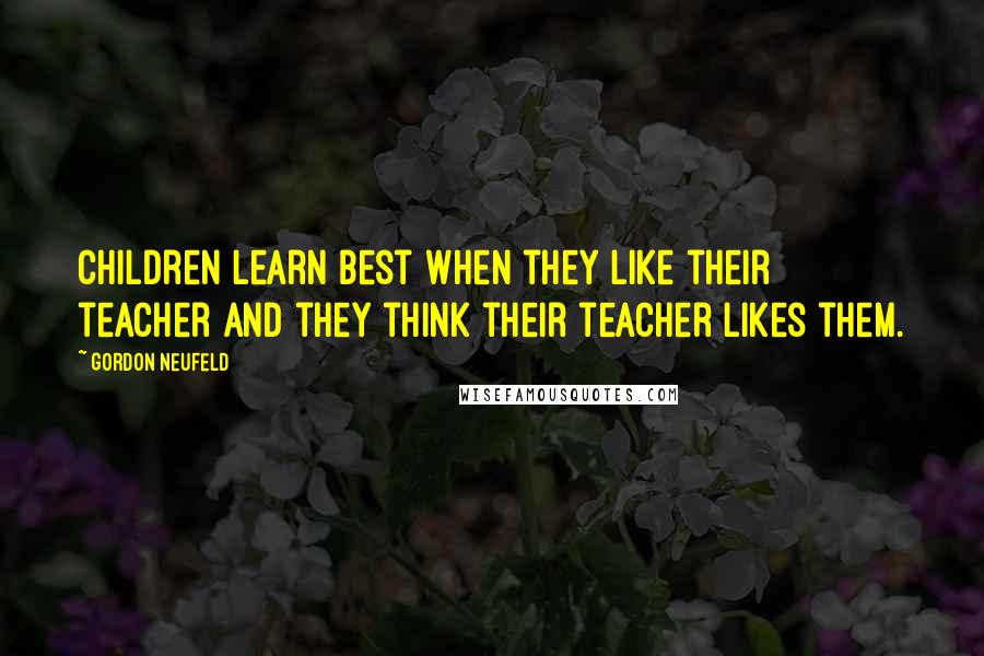 Gordon Neufeld Quotes: Children learn best when they like their teacher and they think their teacher likes them.