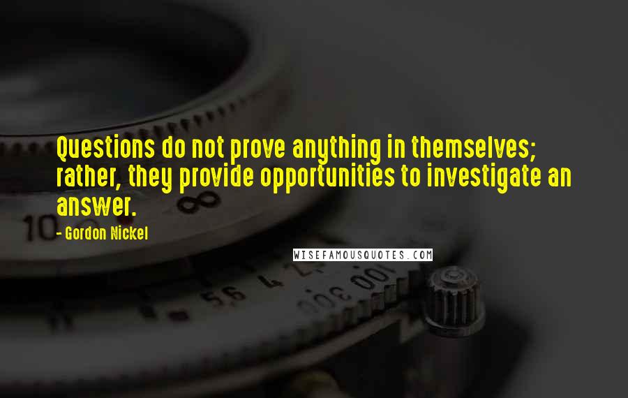 Gordon Nickel Quotes: Questions do not prove anything in themselves; rather, they provide opportunities to investigate an answer.