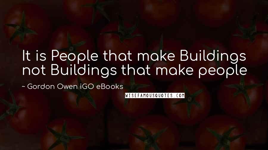 Gordon Owen IGO EBooks Quotes: It is People that make Buildings not Buildings that make people