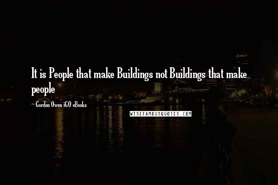 Gordon Owen IGO EBooks Quotes: It is People that make Buildings not Buildings that make people