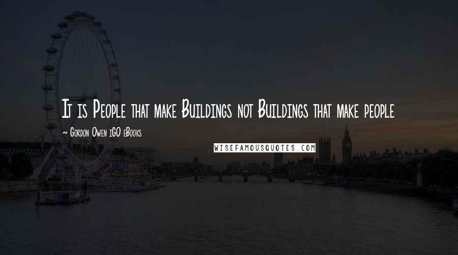 Gordon Owen IGO EBooks Quotes: It is People that make Buildings not Buildings that make people