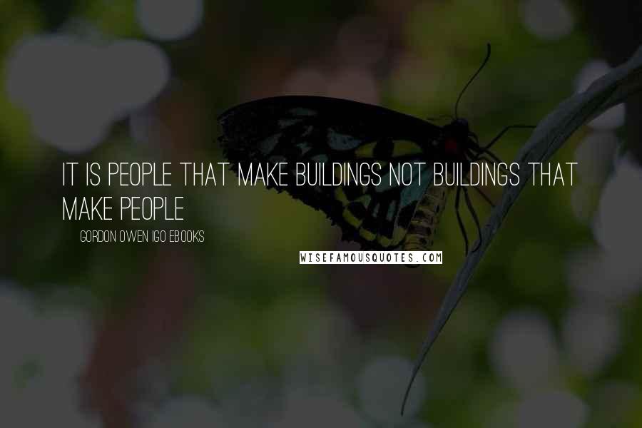 Gordon Owen IGO EBooks Quotes: It is People that make Buildings not Buildings that make people