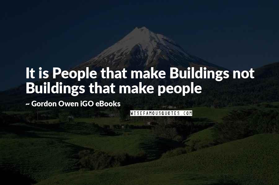 Gordon Owen IGO EBooks Quotes: It is People that make Buildings not Buildings that make people