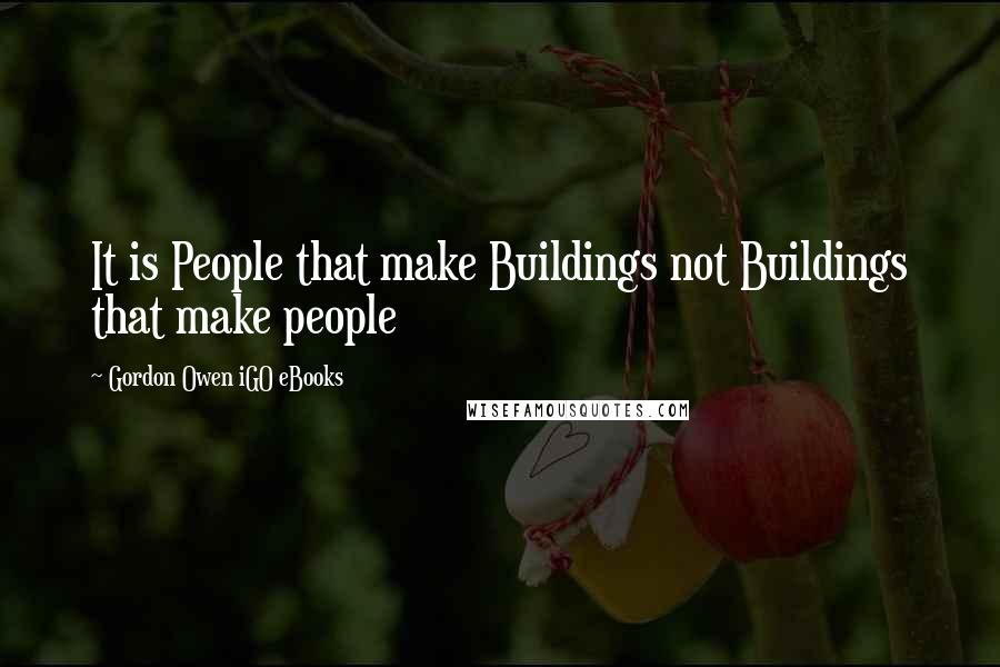 Gordon Owen IGO EBooks Quotes: It is People that make Buildings not Buildings that make people