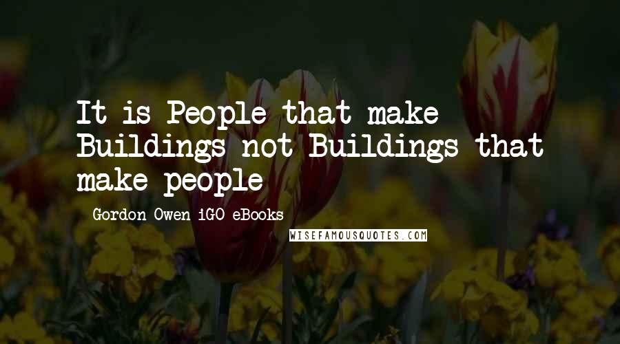 Gordon Owen IGO EBooks Quotes: It is People that make Buildings not Buildings that make people