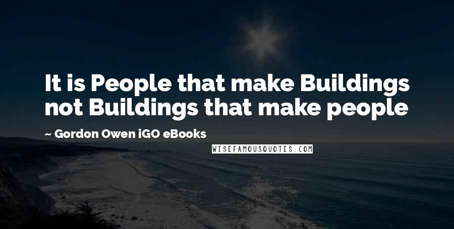 Gordon Owen IGO EBooks Quotes: It is People that make Buildings not Buildings that make people