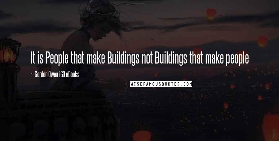 Gordon Owen IGO EBooks Quotes: It is People that make Buildings not Buildings that make people