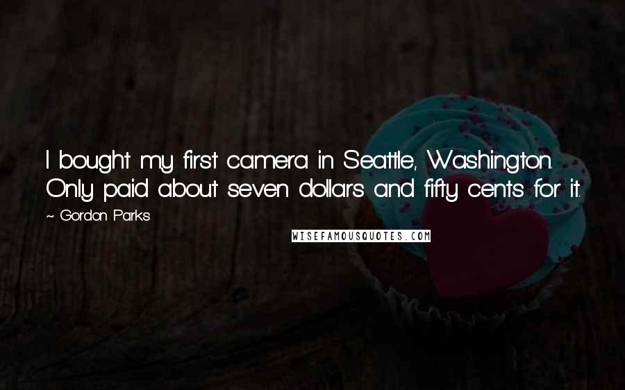 Gordon Parks Quotes: I bought my first camera in Seattle, Washington. Only paid about seven dollars and fifty cents for it.