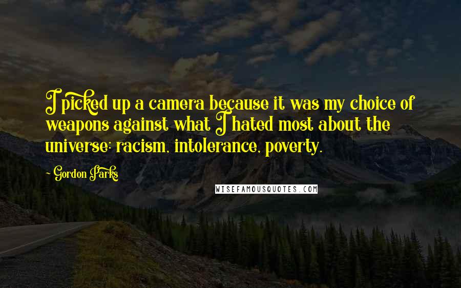 Gordon Parks Quotes: I picked up a camera because it was my choice of weapons against what I hated most about the universe: racism, intolerance, poverty.