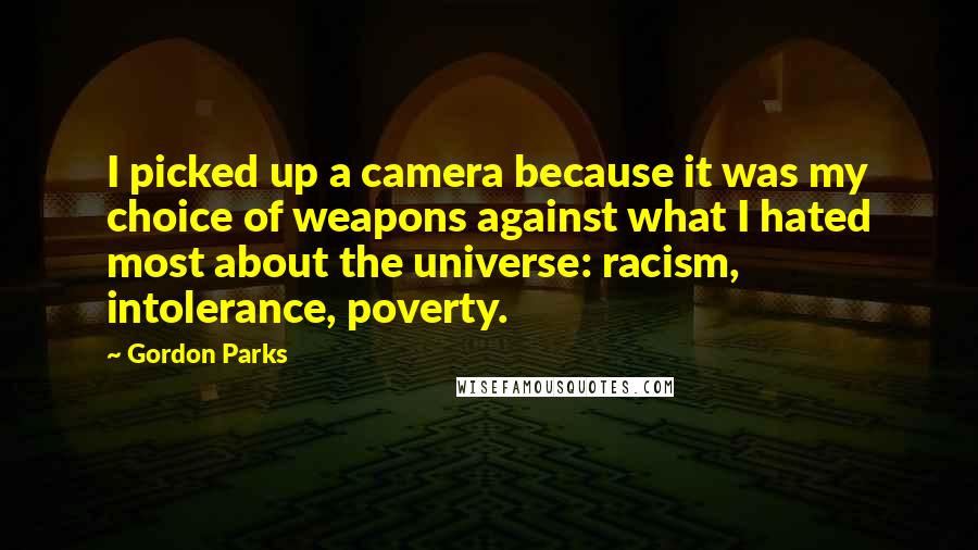 Gordon Parks Quotes: I picked up a camera because it was my choice of weapons against what I hated most about the universe: racism, intolerance, poverty.