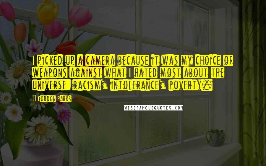 Gordon Parks Quotes: I picked up a camera because it was my choice of weapons against what I hated most about the universe: racism, intolerance, poverty.