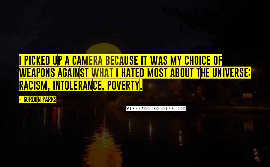 Gordon Parks Quotes: I picked up a camera because it was my choice of weapons against what I hated most about the universe: racism, intolerance, poverty.