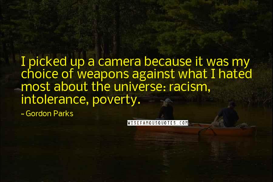 Gordon Parks Quotes: I picked up a camera because it was my choice of weapons against what I hated most about the universe: racism, intolerance, poverty.