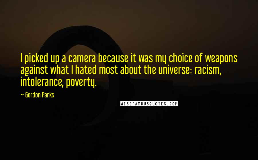 Gordon Parks Quotes: I picked up a camera because it was my choice of weapons against what I hated most about the universe: racism, intolerance, poverty.