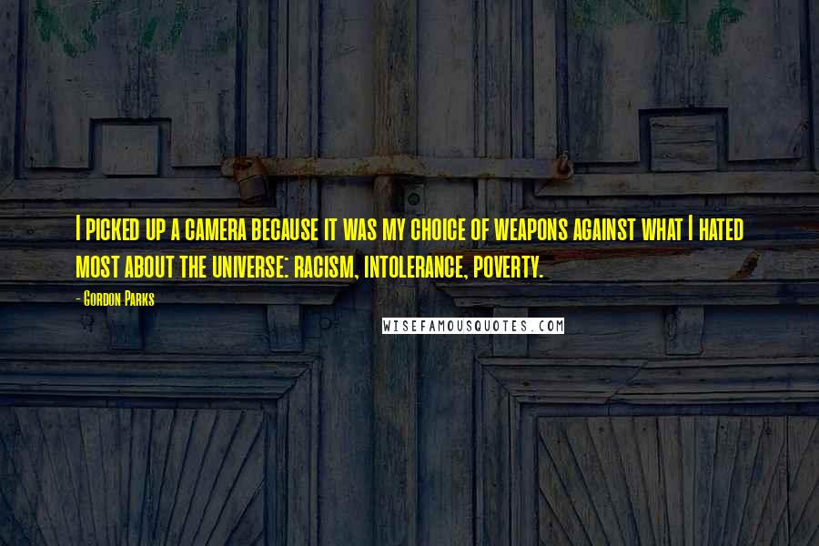 Gordon Parks Quotes: I picked up a camera because it was my choice of weapons against what I hated most about the universe: racism, intolerance, poverty.