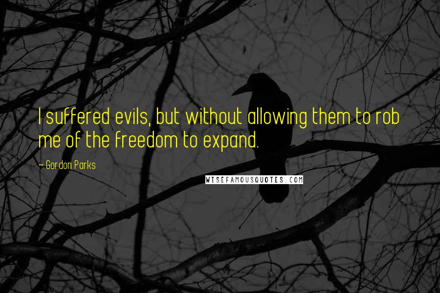 Gordon Parks Quotes: I suffered evils, but without allowing them to rob me of the freedom to expand.
