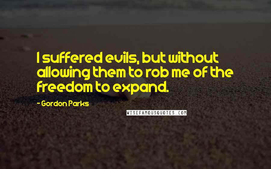 Gordon Parks Quotes: I suffered evils, but without allowing them to rob me of the freedom to expand.