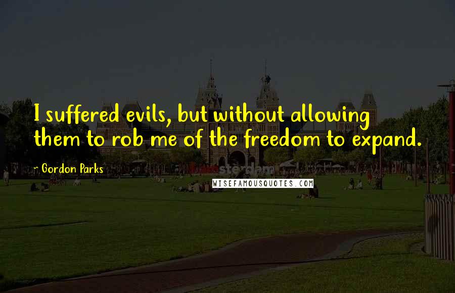 Gordon Parks Quotes: I suffered evils, but without allowing them to rob me of the freedom to expand.