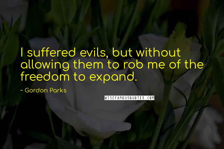 Gordon Parks Quotes: I suffered evils, but without allowing them to rob me of the freedom to expand.