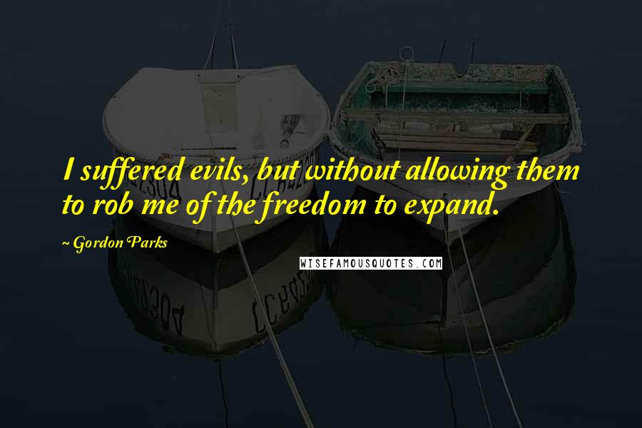 Gordon Parks Quotes: I suffered evils, but without allowing them to rob me of the freedom to expand.