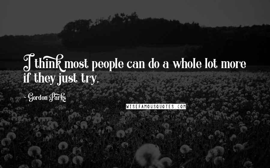 Gordon Parks Quotes: I think most people can do a whole lot more if they just try.