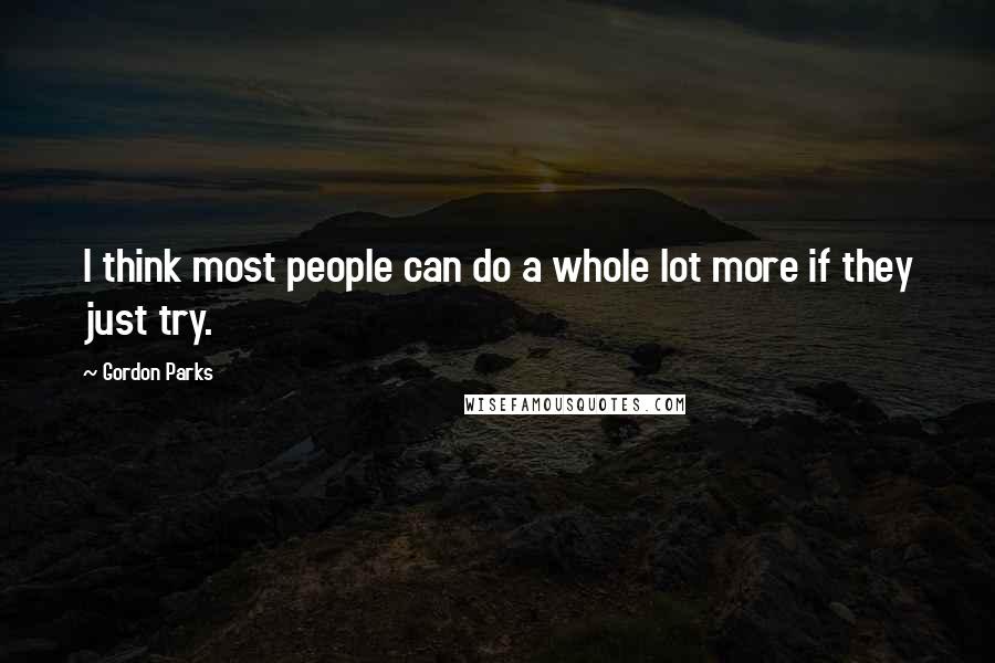 Gordon Parks Quotes: I think most people can do a whole lot more if they just try.