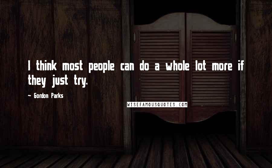 Gordon Parks Quotes: I think most people can do a whole lot more if they just try.