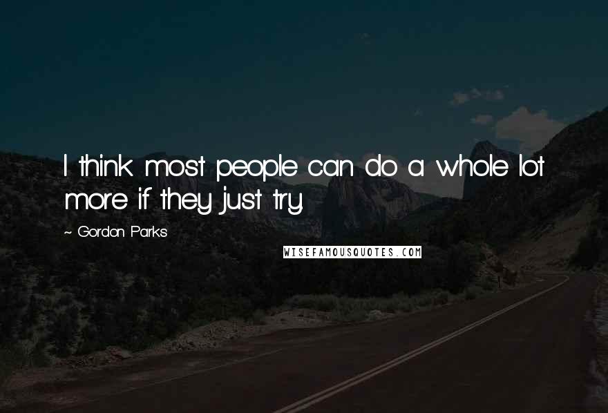 Gordon Parks Quotes: I think most people can do a whole lot more if they just try.