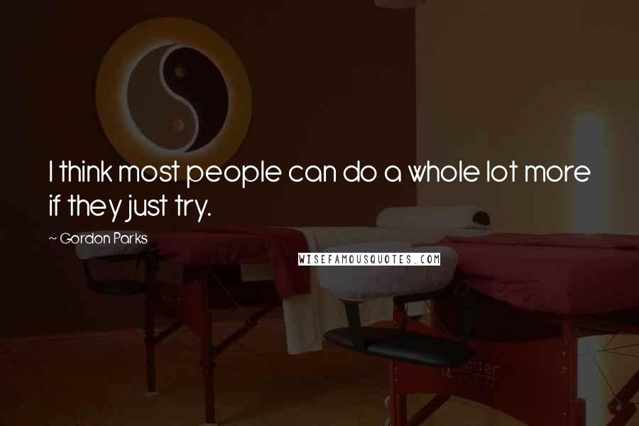 Gordon Parks Quotes: I think most people can do a whole lot more if they just try.