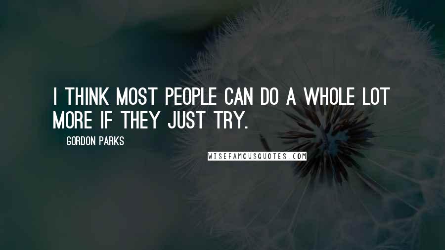 Gordon Parks Quotes: I think most people can do a whole lot more if they just try.