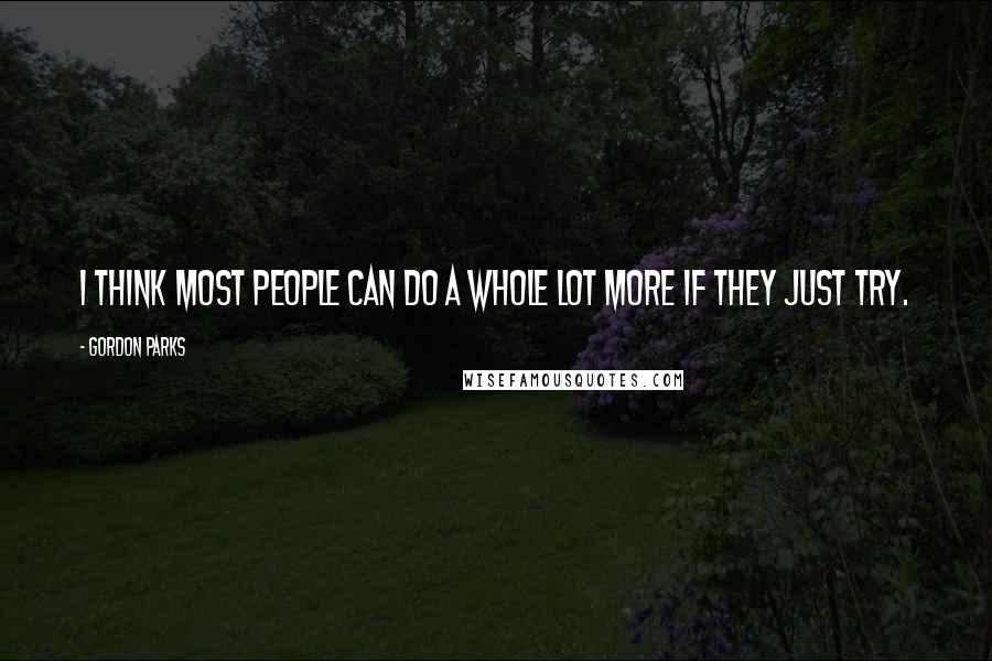 Gordon Parks Quotes: I think most people can do a whole lot more if they just try.