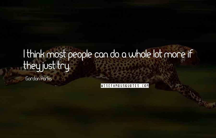 Gordon Parks Quotes: I think most people can do a whole lot more if they just try.