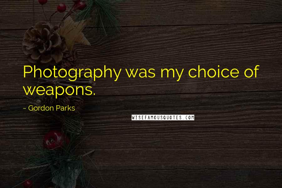 Gordon Parks Quotes: Photography was my choice of weapons.