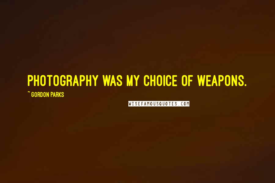 Gordon Parks Quotes: Photography was my choice of weapons.