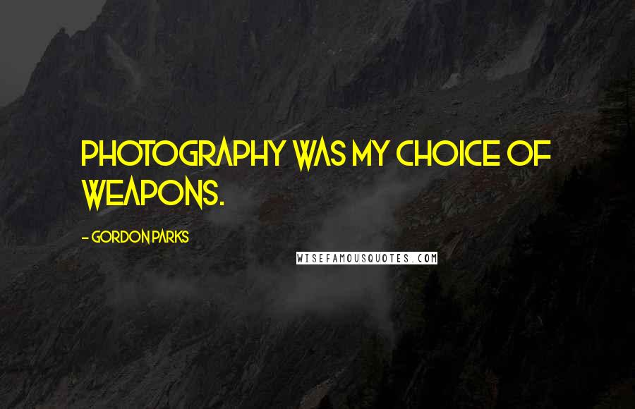 Gordon Parks Quotes: Photography was my choice of weapons.