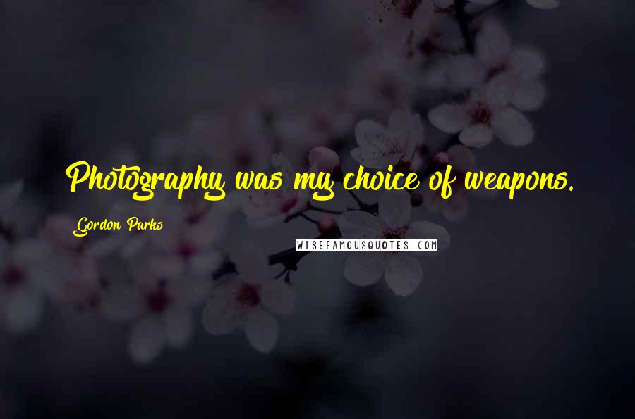 Gordon Parks Quotes: Photography was my choice of weapons.