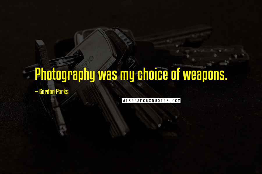 Gordon Parks Quotes: Photography was my choice of weapons.