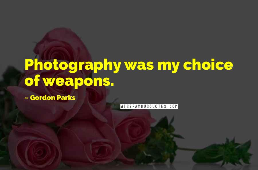 Gordon Parks Quotes: Photography was my choice of weapons.