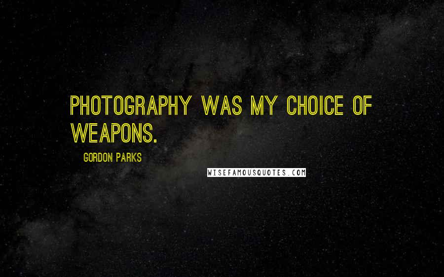 Gordon Parks Quotes: Photography was my choice of weapons.